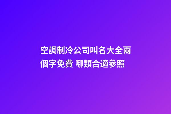 空調制冷公司叫名大全兩個字免費 哪類合適參照